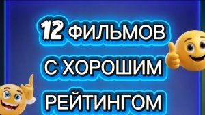 12 ФИЛЬМОВ  с хорошим  рейтингом