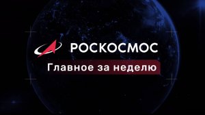 «Роскосмос. Главное за неделю». Выпуск от 7 ноября 2025 года