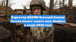 Директор ЦКЕМИ Василий Кашин: Россия может занять весь Донбасс к весне 2026 года