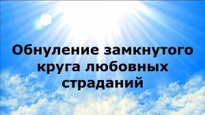 ОБНУЛЕНИЕ ЗАМКНУТОГО КРУГА ЛЮБОВНЫХ СТРАДАНИЙ #наянабелосвет