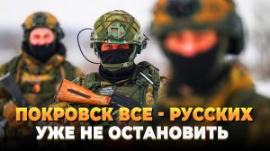 Покровск все - Русских уже не остановить