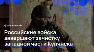 Российские войска завершают зачистку западной части Купянска
