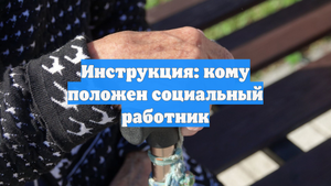 Инструкция: кому положен социальный работник