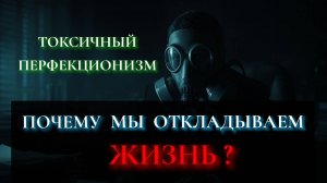 Токсичный перфекционизм: Как перестать откладывать дела и начать действовать. 3 рабочих способа.