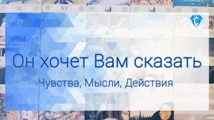 Он хочет Вам сказать о... чувствах ♥️ | мыслях 💭| возможных действиях 💌