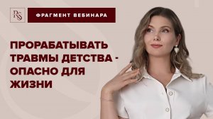 ПРОРАБАТЫВАТЬ ТРАВМЫ ДЕТСТВА - ОПАСНО ДЛЯ ЖИЗНИ