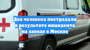 Два человека пострадали в результате инцидента на заводе в Москве