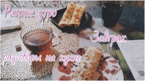 Раннее утро//завтрак//разговоры