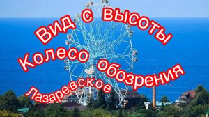 Лазаревское. Колесо обозрения. С высоты птичьего полёта.