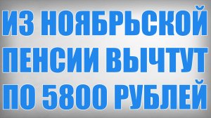 Из Ноябрьской Пенсии Вычтут по 5800 рублей