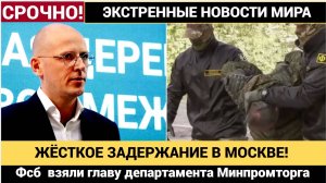 🔴 СКАНДАЛ В МИНПРОМТОРГЕ  ЗАДЕРЖАНИЕ В МОСКВЕ! ФСБ  взяли главу департамента Минпромторга России