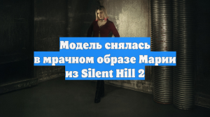Модель снялась в мрачном образе Марии из Silent Hill 2
