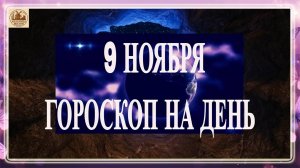 ГОРОСКОП НА 9 НОЯБРЯ.ГОРОСКОП НА ДЕНЬ.