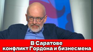 В Саратовской области вспыхнул конфликт между Александром Гордоном и местным бизнесменом