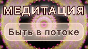 Умение быть в потоке. Трансформационная МЕДИТАЦИЯ. Высокие вибрации.