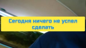 СЕГОДНЯ НИЧЕГО НЕ УСПЕЛ СДЕЛАТЬ