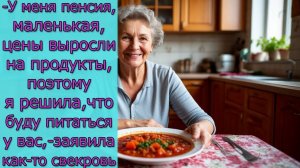 - У меня пенсия маленькая, поэтому я решила, что буду питаться у вас,- заявила как-то свекровь