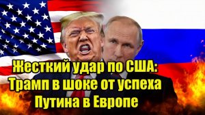Страшнейший удар по США Трамп обиделся от внезапного успеха Путина в Европе!