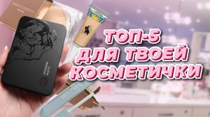 Топ-5 продуктов для твоей косметички