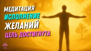 Медитация на ИСПОЛНЕНИЕ Желаний - "ЦЕЛЬ ДОСТИГНУТА"