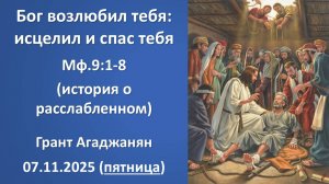 Бог возлюбил тебя: исцелил и спас тебя. Г. Агаджанян. 07.11.2025 - пятница.