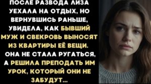 ИСТОРИЯ ИЗ ЖИЗНИ/После развода Лиза увидела, как свекровь и бывший муж выносят её вещи из дома