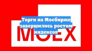 Торги на Мосбирже завершились ростом индексов