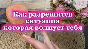 Как решится ситуация которая волнует тебя 🍒🔥❤️🔥Таро