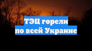 ТЭЦ горели по всей Украине