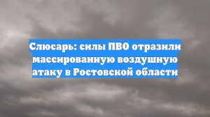 Слюсарь: силы ПВО отразили массированную воздушную атаку в Ростовской области