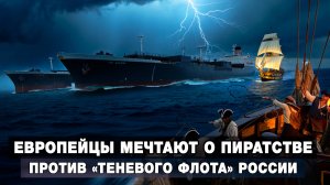 Европейцы мечтают о пиратстве против «теневого флота» России