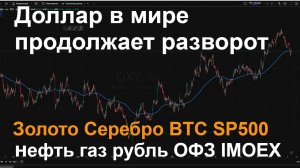 Доллар в мире DXY  золото серебро BTC рубль нефть газ  SP500 ОФЗ Мосбиржа