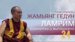 Досточтимый геше-лхарамба Жамьянг Гедун. Ламрим. Шаматха и випашьяна. (Часть 24)