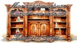 МОЁ ПАРФЮМЕРНОЕ "МЕНЮ" НА НЕДЕЛЮ.  ТЕПЛА ХОЧЕТСЯ!