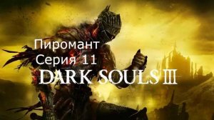 Dark souls 3. Пиромант. Серия 11.