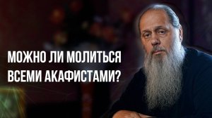 Можно ли молиться всеми акафистами?