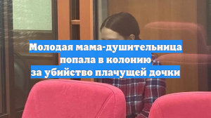 Молодая мама-душительница попала в колонию за убийство плачущей дочки