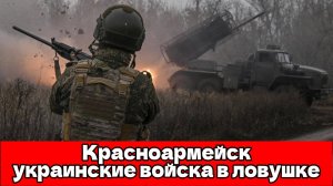 ВСУ оказались в окружении под Красноармейском: последний путь отступления перекрыт