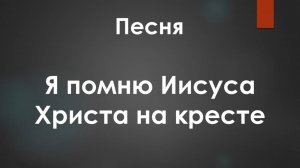 Песня: Я помню Иисуса Христа на кресте