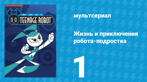 Жизнь и приключения робота-подростка 1 сезон 1 серия (мультсериал, 2002)
