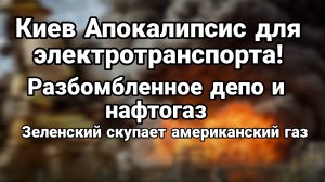 КИЕВ АПОКАЛИПСИС ДЛЯ ЭЛЕКТРОТРАНСПОРТА РАЗБОМБЛЕННОЕ ДЕПО И НАФТОГАЗ