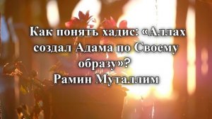 Как понять хадис_ «Аллах создал Адама по Своему образу»? Рамин Муталлим