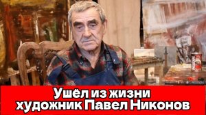 На 96-м году жизни ушёл из жизни живописец и академик РАХ Павел Никонов