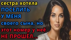 Истории из жизни Сестра хотела поселить у меня своего сына, но этот номер у нее не Аудио рассказы