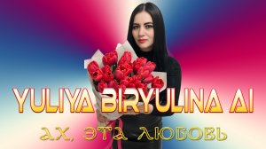 Yuliya Biryulina AI - Ах, Эта Любовь!!!