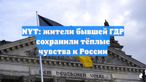 NYT: жители бывшей ГДР сохранили тёплые чувства к России