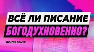 ВСЁ ЛИ ПИСАНИЕ БОГОДУХНОВЕННО? | Виктор Томев