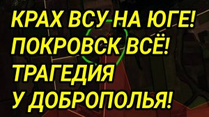 Полный провал ВСУ на юге! Крах Покровска. Трагедия у Доброполья. Военные сводки