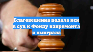 Благовещенка подала иск в суд к Фонду капремонта и выиграла