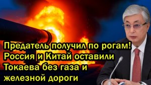 Предатель получил по рогам! Россия и Китай оставили Токаева без газа и железной дороги